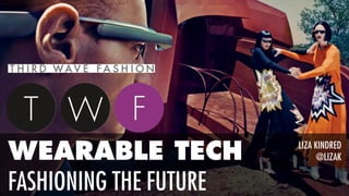 WEARABLE TECH
FASHIONING THE FUTURE
LIZA KINDRED
@LIZAK
 