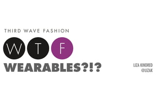 WEARABLES?!? LIZA KINDRED
@LIZAK
 