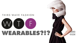 WEARABLES?!? LIZA KINDRED
@LIZAK
 