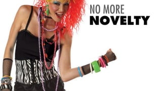 NO MORE
NOVELTY
 