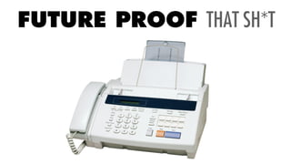 FUTURE PROOF THAT SH*T
 