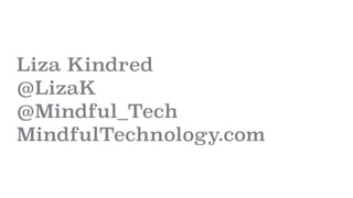 Liza Kindred
@LizaK
@Mindful_Tech
MindfulTechnology.com
 