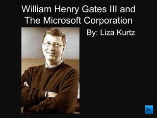William Henry Gates III and
The Microsoft Corporation
               By: Liza Kurtz
 