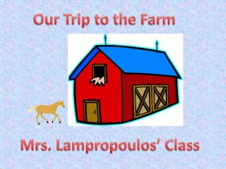 Our Trip to the Farm Mrs. Lampropoulos’ Class 