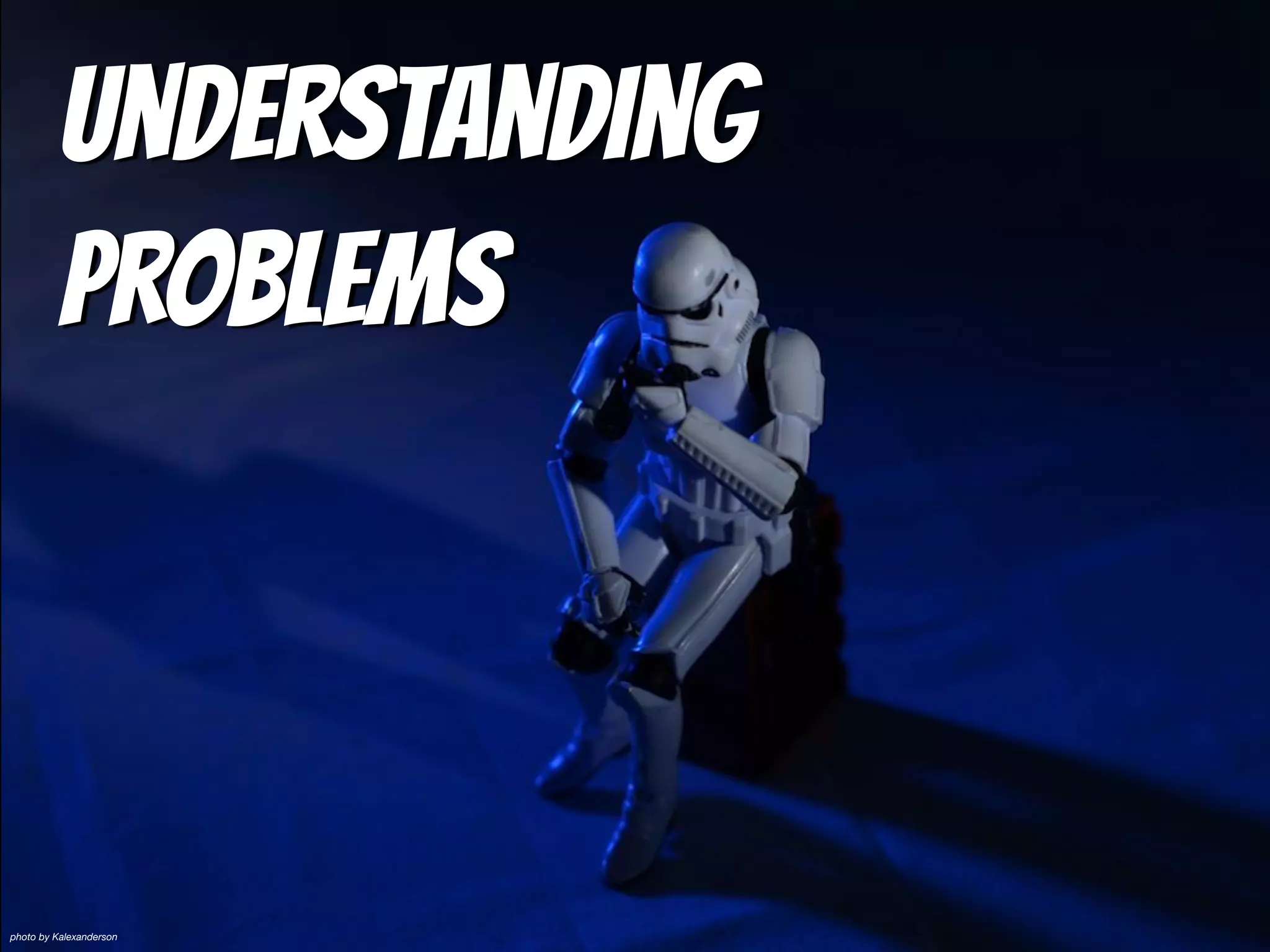 Understanding
Problems
photo by Kalexanderson
 