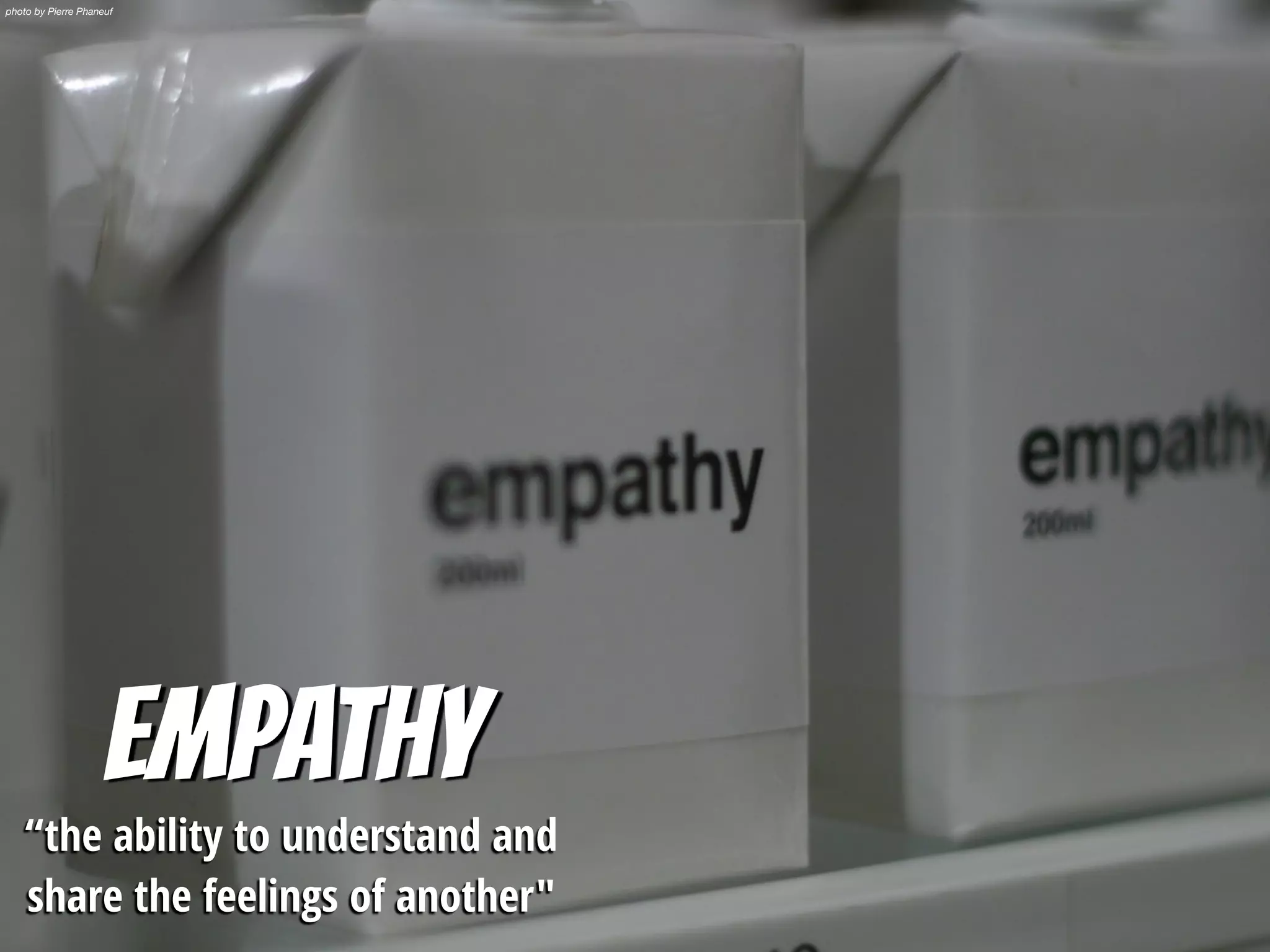 Empathy
“the ability to understand and
share the feelings of another"
photo by Pierre Phaneuf
 