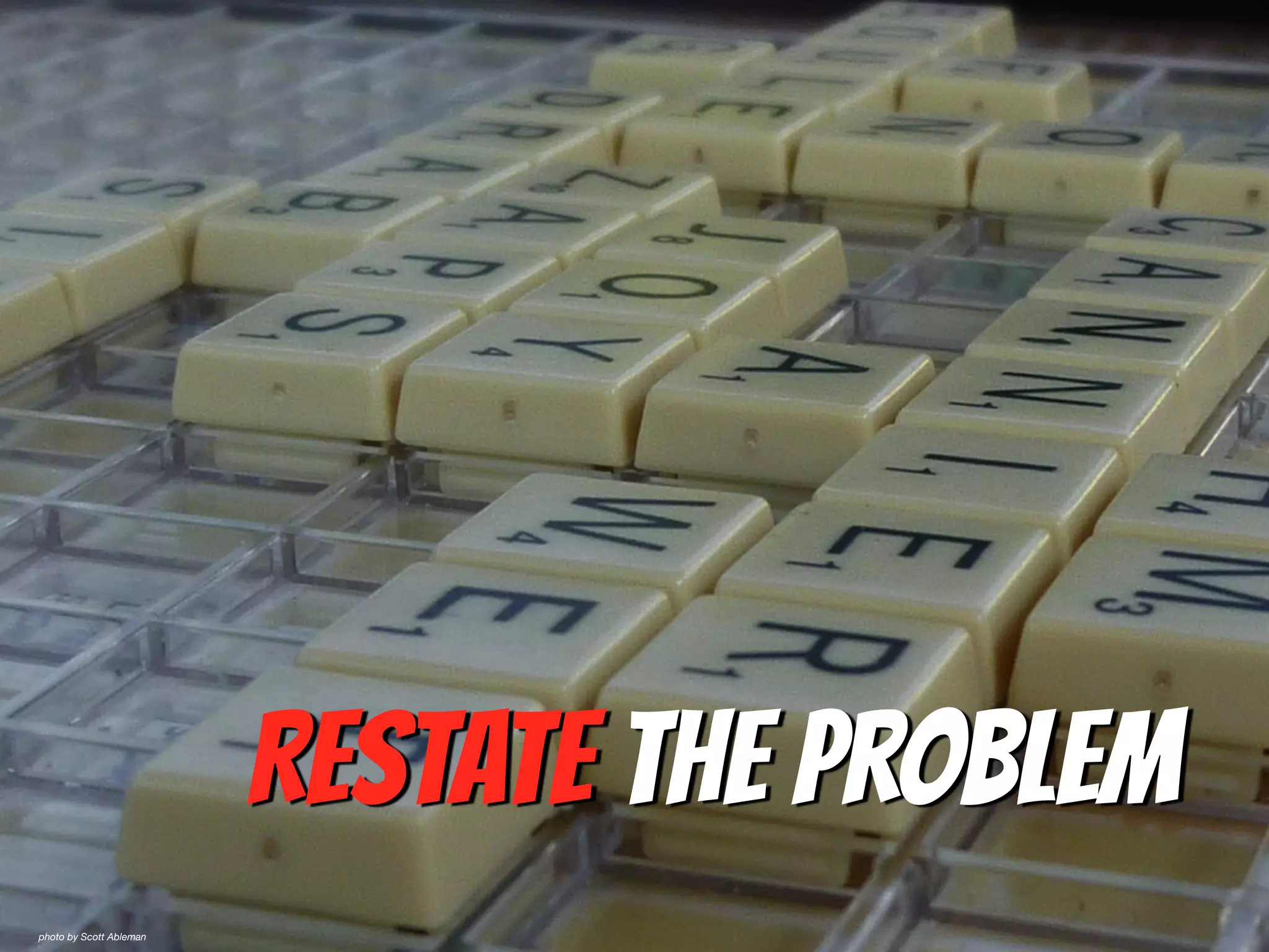 Restate the Problem
photo by Scott Ableman
 