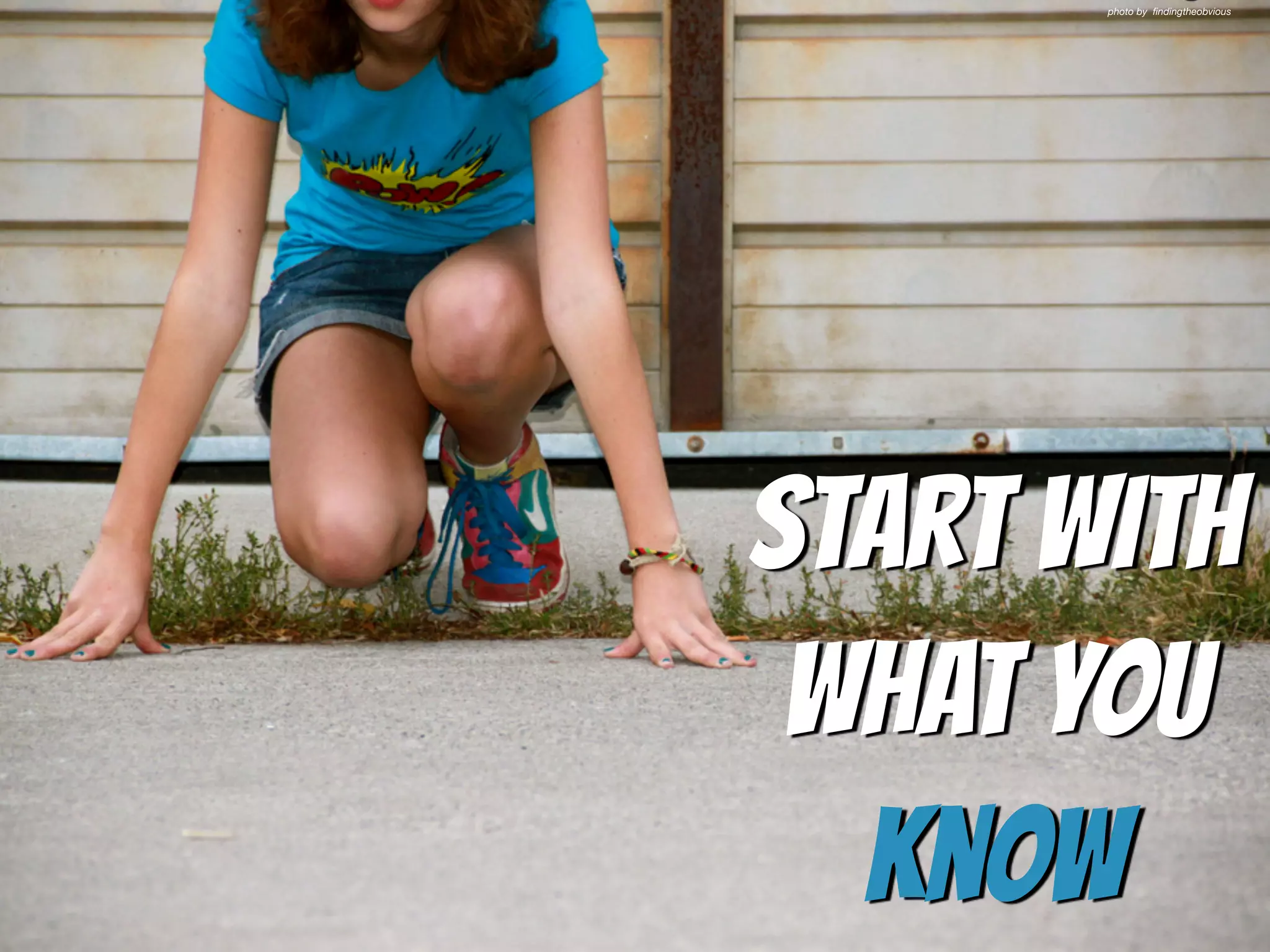 Start with  
what you
know
photo by ﬁndingtheobvious
 
