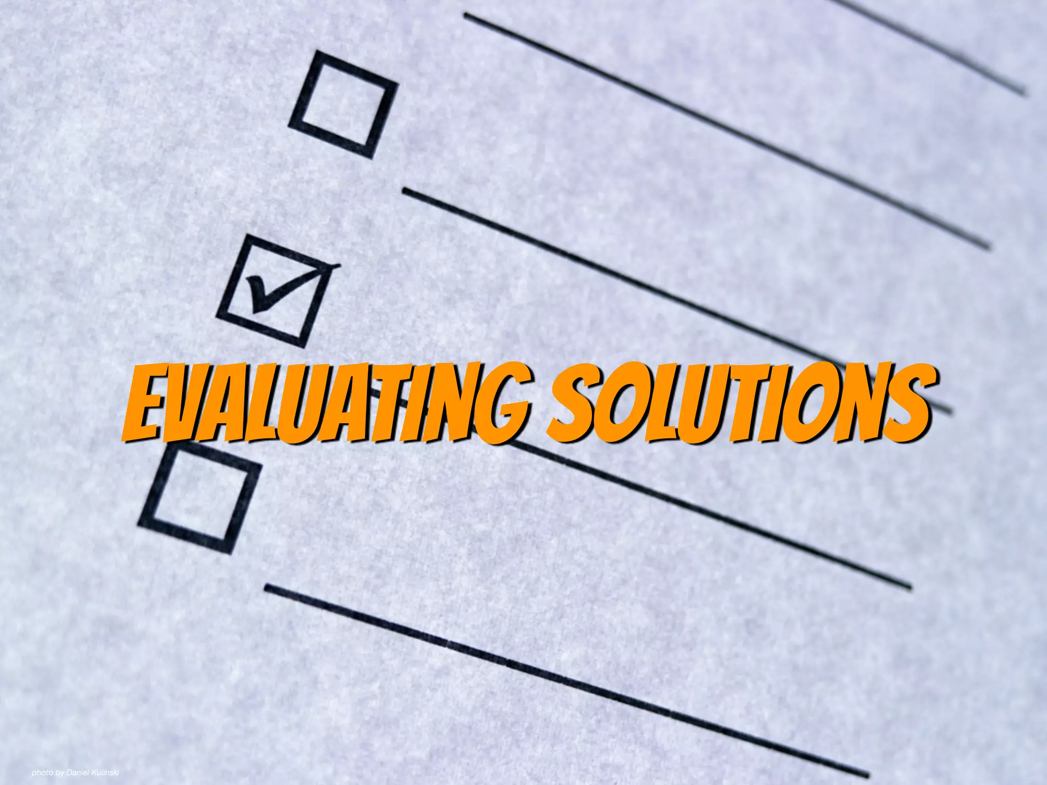 Evaluating Solutions
photo by Daniel Kulinski
 