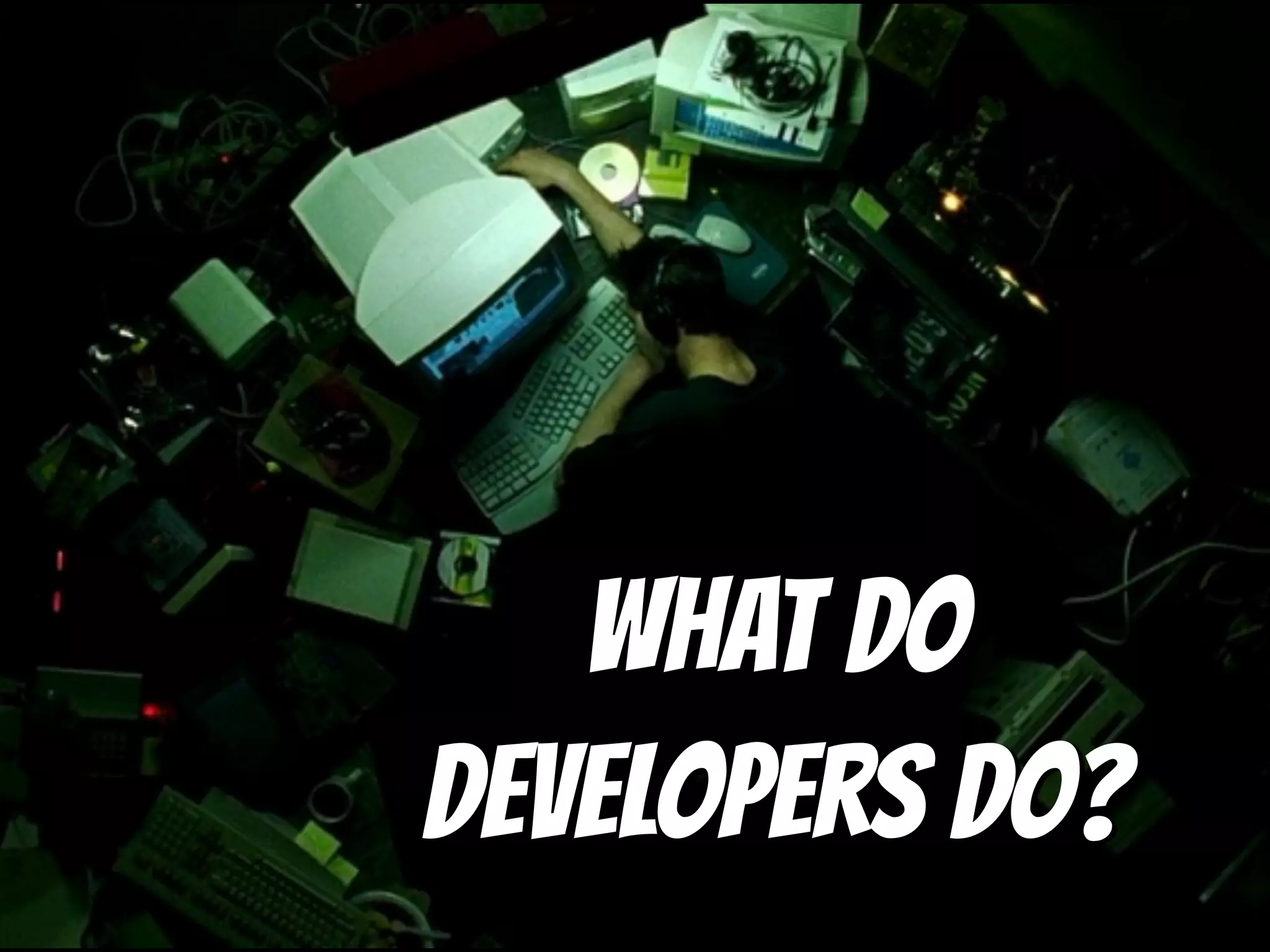 What do
developers do?
 