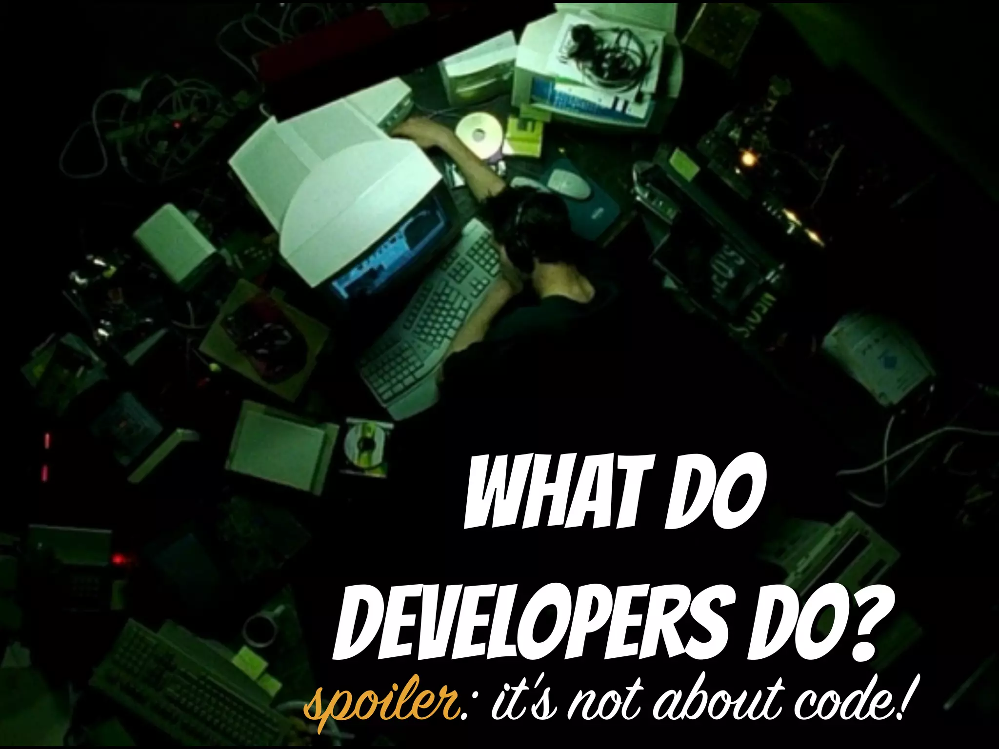 What do
developers do?
spoiler: it's not about code!
 