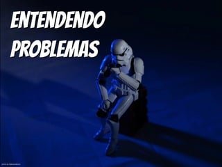 Entendendo 
Problemas
photo by Kalexanderson
 