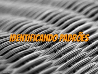 Identificando Padrões
photo by jan.gosmann
 