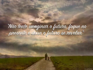 photo by h.koppdelaney
“Não tente imaginar o futuro, foque no
presente e deixe o futuro se revelar“
 