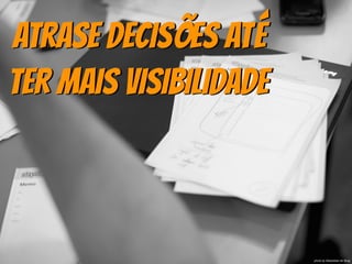 Atrase decisões até
ter mais visibilidade
photo by Sebastiaan ter Burg
 