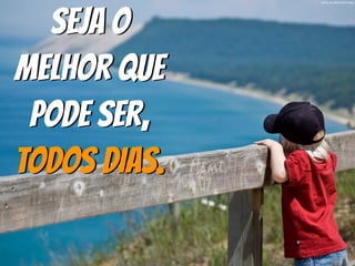 photo by desertdutchman
Seja o
melhor que
pode ser,
todos dias.
 