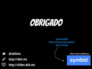 Obrigado
http://slides.doh.ms
http://doh.ms
@rdohms
Speak English? 
Want to move to Amsterdam? 
We are hiring!
http://careers.symbid.com
 