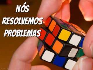 Nós
Resolvemos
Problemas
photo by alive_at_now
 