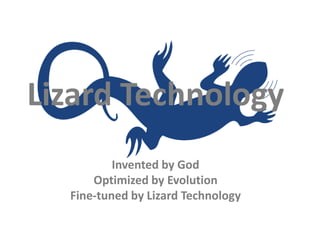 Lizard Technology
          Invented by God
      Optimized by Evolution
  Fine-tuned by Lizard Technology
 