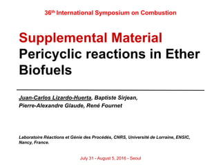 Supplemental Material
Pericyclic reactions in Ether
Biofuels
36th International Symposium on Combustion
Juan-Carlos Lizardo-Huerta, Baptiste Sirjean,
Pierre-Alexandre Glaude, René Fournet
Laboratoire Réactions et Génie des Procédés, CNRS, Université de Lorraine, ENSIC,
Nancy, France.
July 31 - August 5, 2016 - Seoul
 