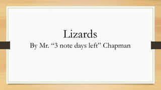Lizards
By Mr. “3 note days left” Chapman
 