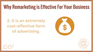 2. It is an extremely
cost-effective form
of advertising.
Why Remarketing is Effective For Your Business
 