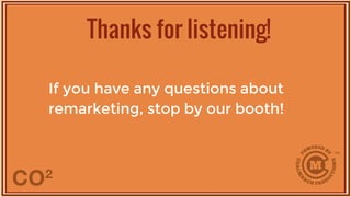 If you have any questions about
remarketing, stop by our booth!
Thanks for listening!
 