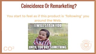 You start to feel as if this product is “following” you
around the Web.
Coincidence Or Remarketing?
 