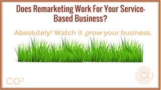 Absolutely! Watch it grow your business.
Does Remarketing Work For Your Service-
Based Business?
 