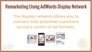 The display network allows you to
connect with potential customers
across a variety of ad formats.
Remarketing Using AdWords Display Network
 