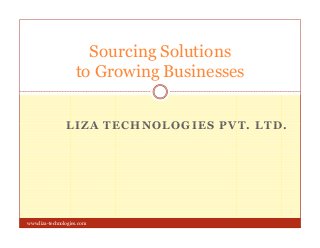 Sourcing Solutions
to Growing Businesses
LIZA TECHNOLOGIES PVT. LTD.LIZA TECHNOLOGIES PVT. LTD.
www.liza-technologies.com
 