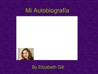 Mi Autobiografía   By Elizabeth Gill   