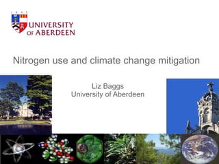 Nitrogen use and climate change mitigation  Liz Baggs University of Aberdeen 