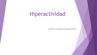 Hiperactividad
LIZBETH CAROLINA ALVARO SALTOS
 