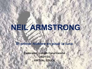 NEIL ARMSTRONG
El primer hombre en pisar la luna
Elaborador: Lizbeth Canul canché
UADY-O3
VIRTUAL EDUCA
 