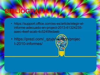 • https://support.office.com/es-es/article/elegir-el-
informe-adecuado-en-project-2013-61324235-
aaec-4eef-acab-4c5245fedaeb
BIBLIOGRAFIA
• https://prezi.com/_qzyjs1w4ndn/projec
t-2010-informes/
 