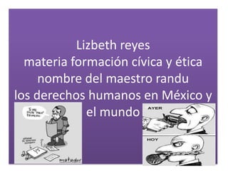 Lizbeth reyes materia formación cívica y éticanombre del maestro randulos derechos humanos en México y el mundo   
