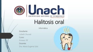Halitosis oral
Informática
Estudiante:
Lizbeth Shucad
Curso:
Primero “B”
Docente:
Dra. Maria Eugenia Solis
 