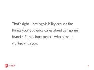 10
That’s right—having visibility around the
things your audience cares about can garner
brand referrals from people who h...