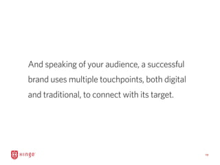 13
And speaking of your audience, a successful
brand uses multiple touchpoints, both digital
and traditional, to connect w...