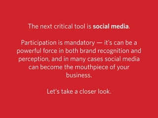 The next critical tool is social media.
Participation is mandatory — it’s can be a
powerful force in both brand recognitio...
