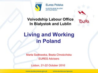 Voivodship Labour Office In Białystok and Lublin Living and Working in Poland Marta Sadłowska, Beata Chrościńska EURES Advisers Lisbon, 21-22 October 2010 