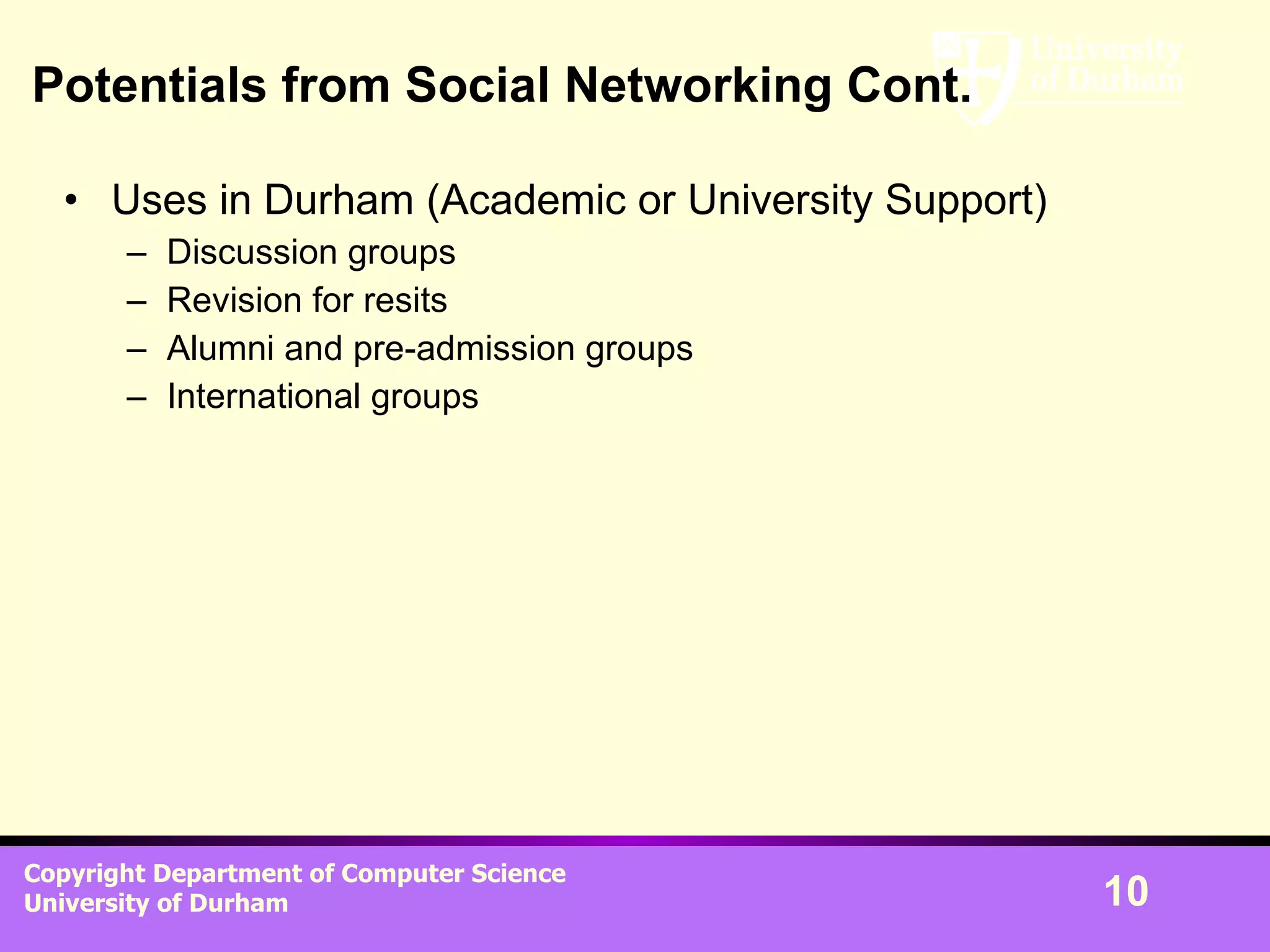 Potentials from Social Networking Cont. Uses in Durham (Academic or University Support) Discussion groups Revision for resits Alumni and pre-admission groups International groups 