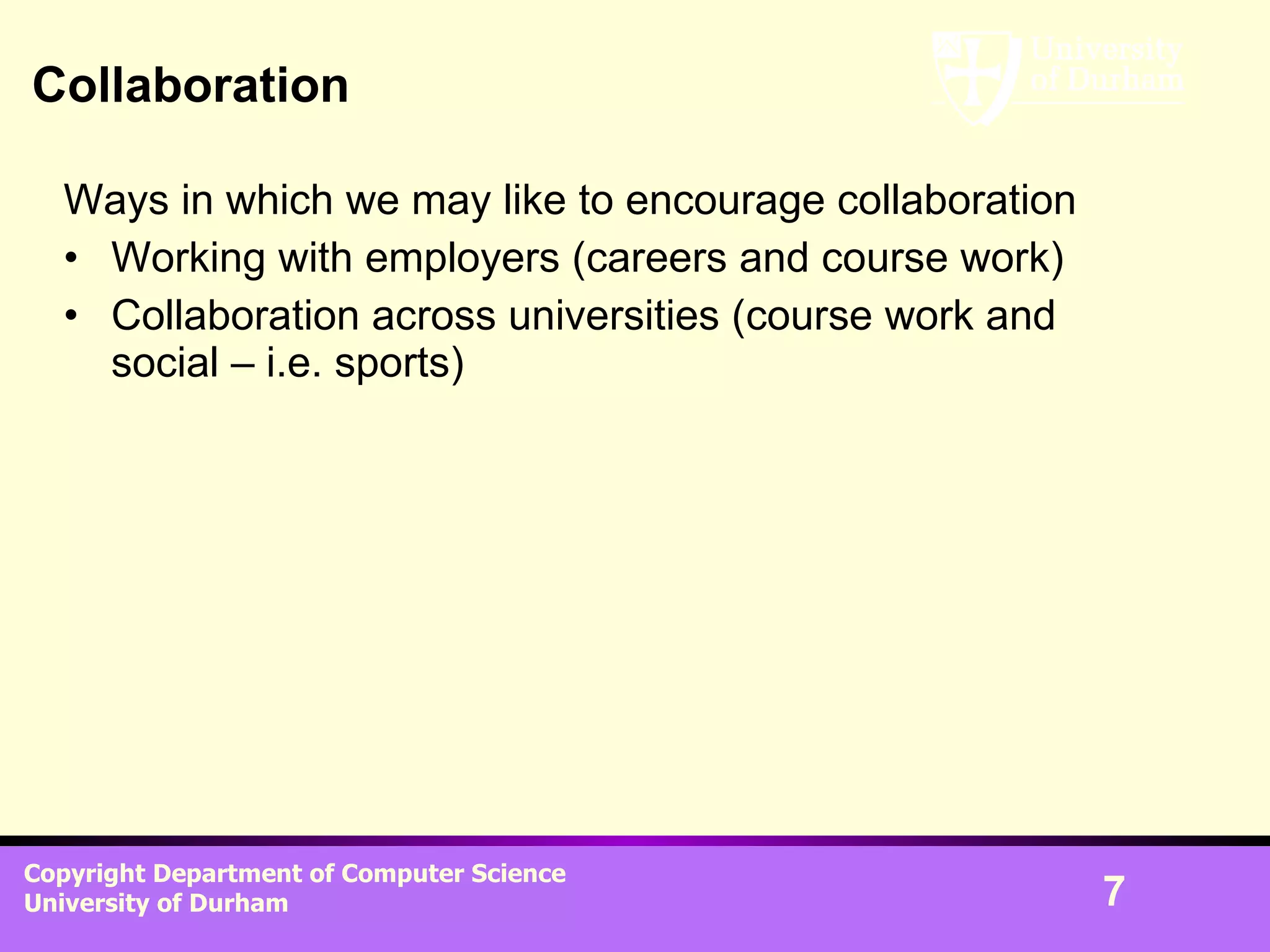 Collaboration Ways in which we may like to encourage collaboration Working with employers (careers and course work) Collaboration across universities (course work and social – i.e. sports) 