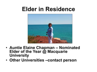 Elder in Residence
• Auntie Elaine Chapman – Nominated
Elder of the Year @ Macquarie
University
• Other Universities –contact person
 