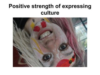 Positive strength of expressing
culture
 