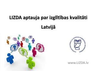 LIZDA aptauja par izglītības kvalitāti
Latvijā
www.LIZDA.lv
 