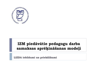 IZM piedāvātie pedagogu darba
samaksas aprēķināšanas modeļi
LIZDA iebildumi un priekšlikumi
 