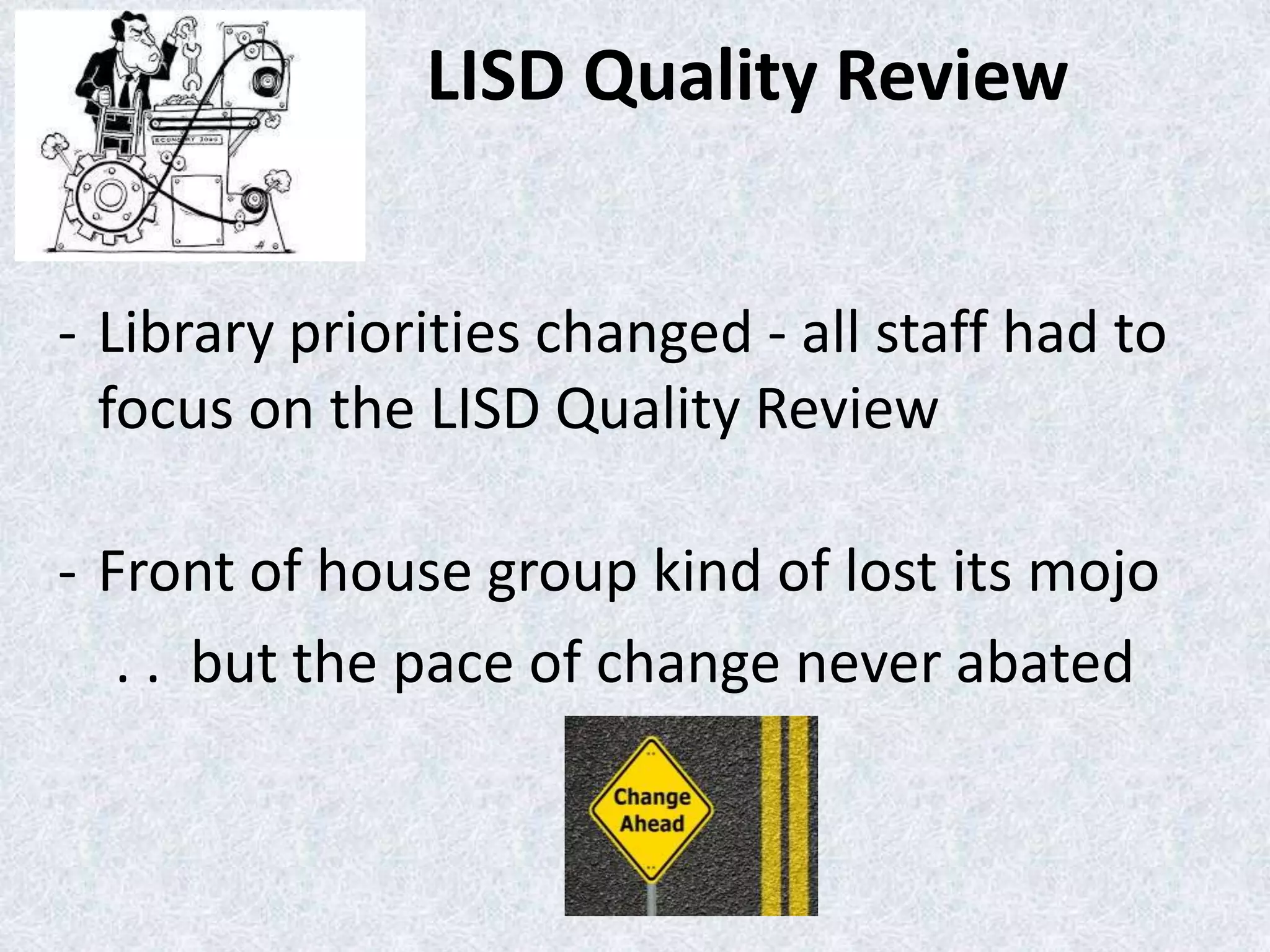 LISD Quality Review
- Library priorities changed - all staff had to
focus on the LISD Quality Review
- Front of house group kind of lost its mojo
. . but the pace of change never abated

 