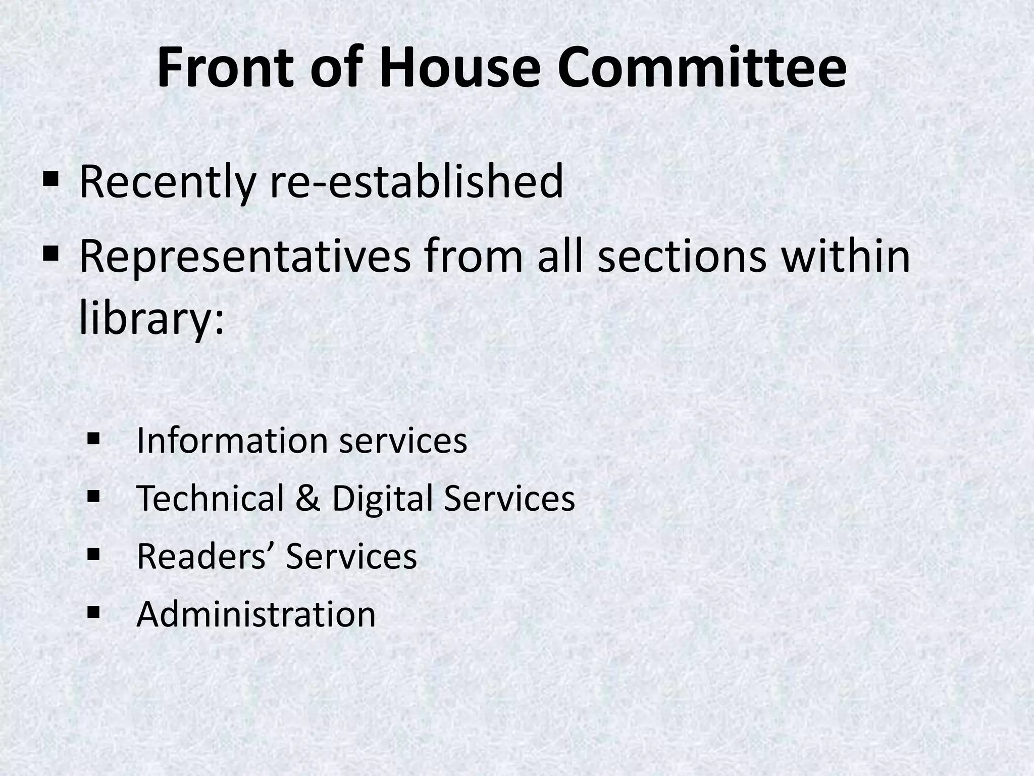 Front of House Committee
 Recently re-established
 Representatives from all sections within
library:





Information services
Technical & Digital Services
Readers’ Services
Administration

 